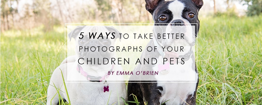 5 Ways to take better photographs of your Children and Pets